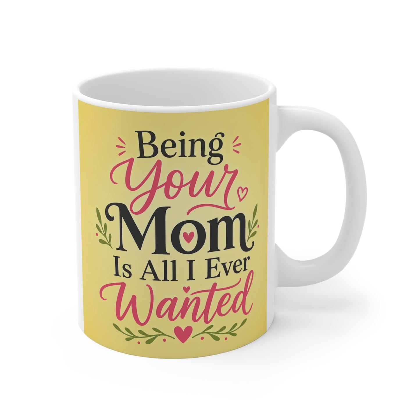 11oz yellow mug with quote “Being Your Mom Is All I Ever Wanted” in stylish typography, perfect Mother’s Day gift